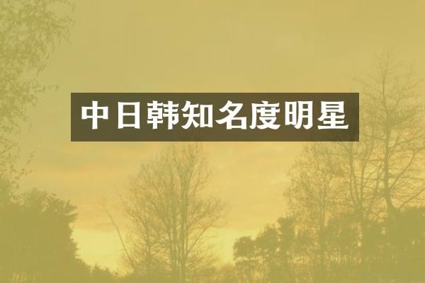 中日韩知名度明星