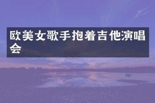 欧歌手抱着吉他演唱会