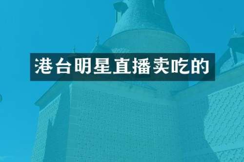 港台明星直播卖吃的