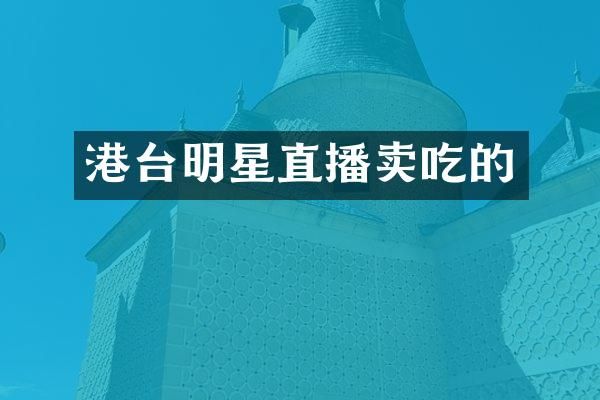 港台明星直播卖吃的