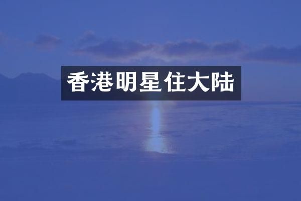 香港明星住大陆