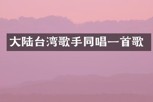 大陆台湾歌手同唱一首歌