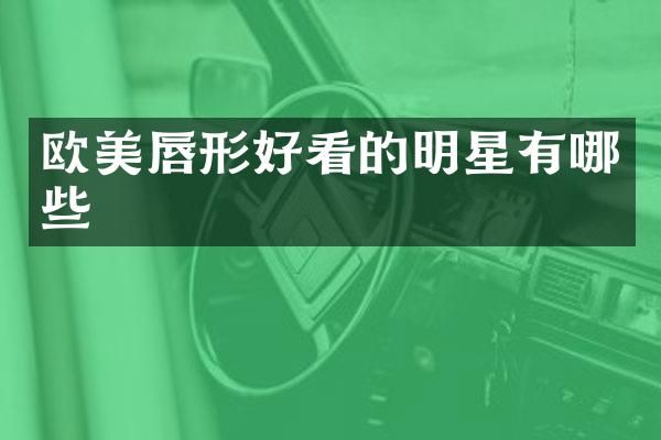 欧美唇形好看的明星有哪些