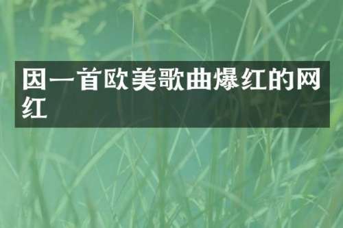 因一首欧美歌曲爆红的网红