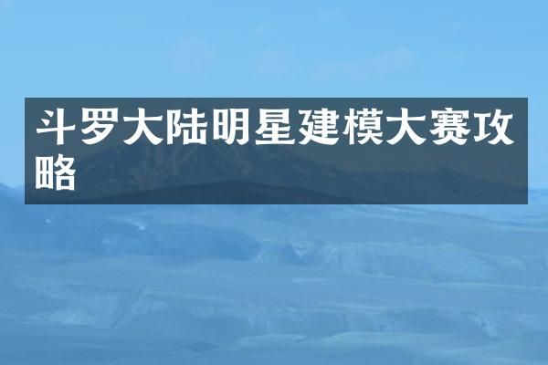 斗罗大陆明星建模大赛攻略