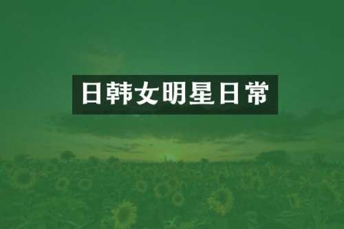 日韩女明星日常