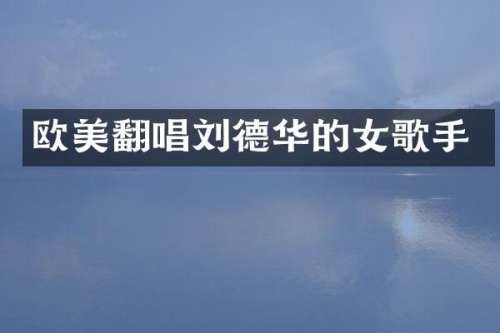 欧美翻唱刘德华的女歌手