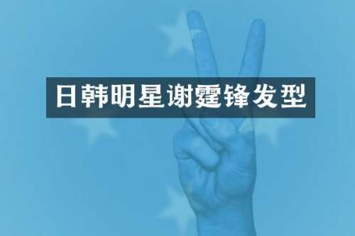 日韩明星谢霆锋发型