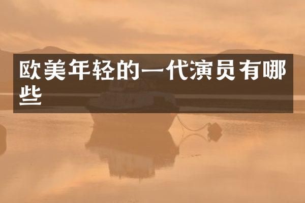 欧美年轻的一代演员有哪些