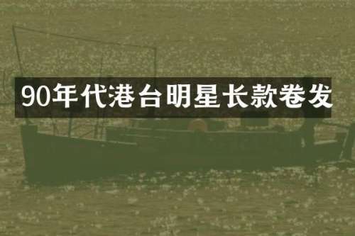 90年代港台明星长款卷发
