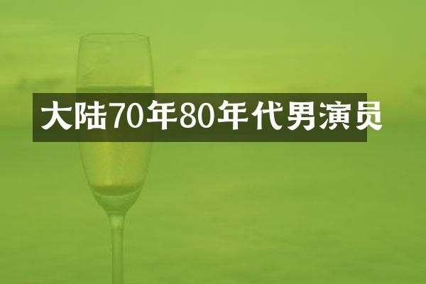 大陆70年80年代男演员