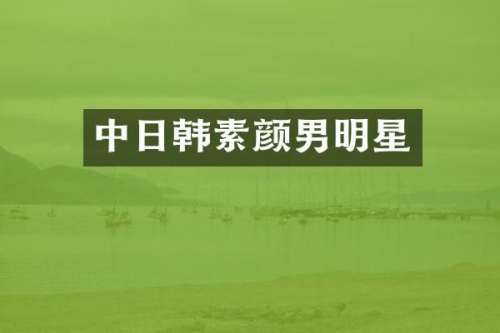 中日韩素颜男明星