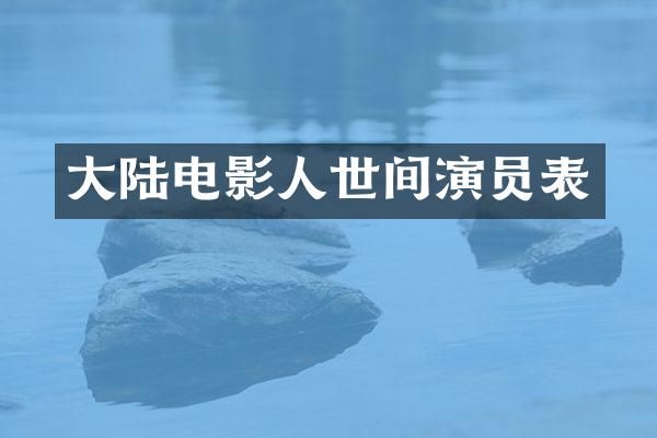 大陆电影人世间演员表