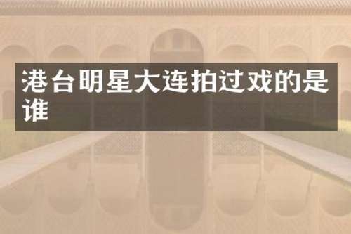 港台明星大连拍过戏的是谁