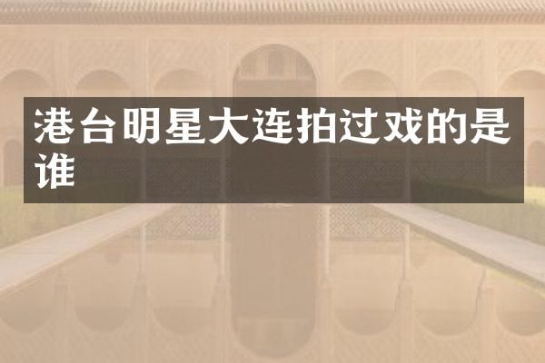 港台明星大连拍过戏的是谁