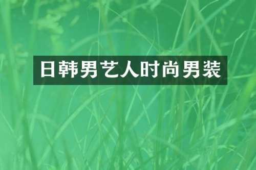 日韩男艺人时尚男装