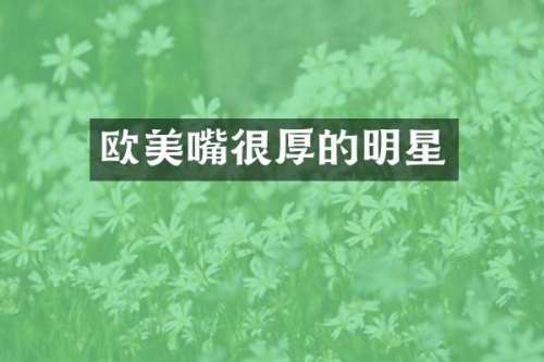 欧美嘴很厚的明星