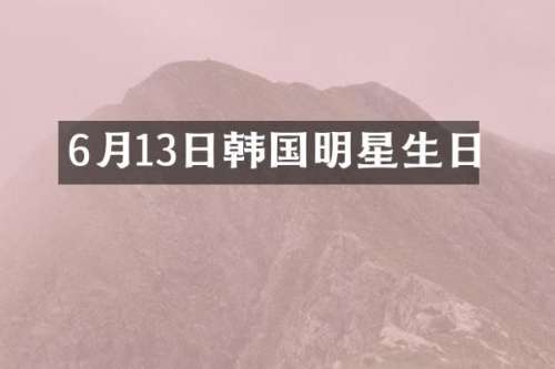 6月13日韩国明星生日