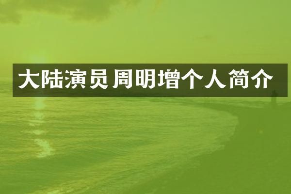 大陆演员周明增个人简介