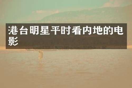 港台明星平时看内地的电影