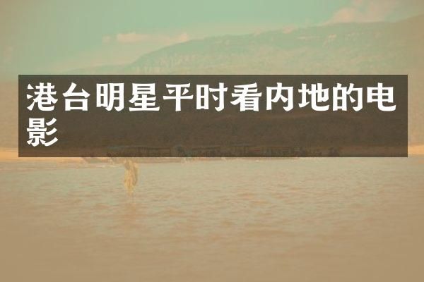 港台明星平时看内地的电影
