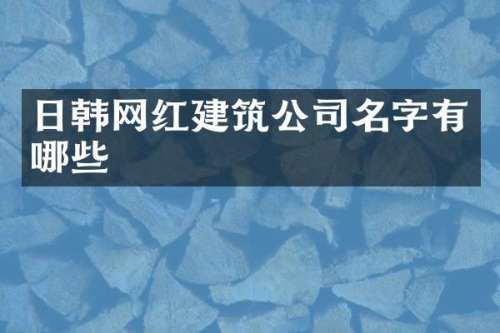 日韩网红建筑公司名字有哪些