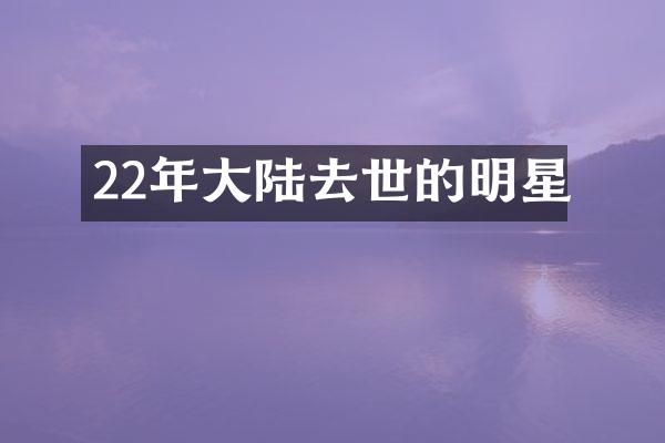22年大陆去世的明星