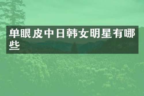 单眼皮中日韩女明星有哪些