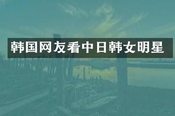 韩国网友看中日韩女明星