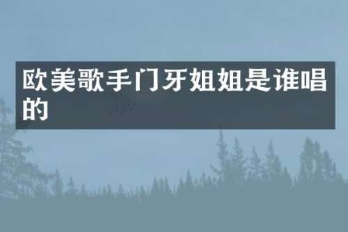 欧美歌手门牙姐姐是谁唱的