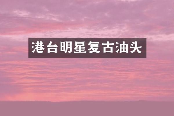 港台明星复古油头