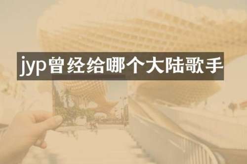 jyp曾经给哪个大陆歌手