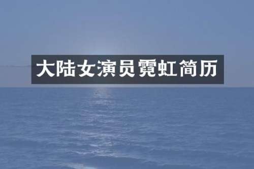 大陆女演员霓虹简历