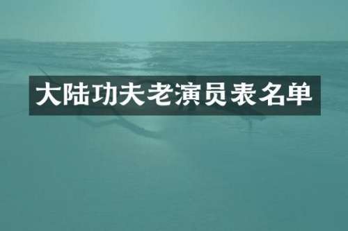 大陆功夫老演员表名单