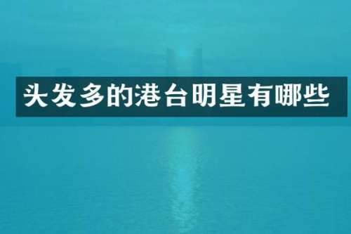 头发多的港台明星有哪些