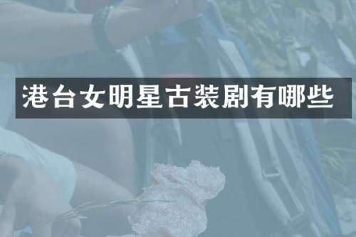 港台女明星古装剧有哪些