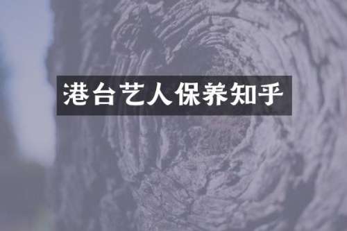 港台艺人保养知乎