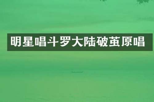明星唱斗罗大陆破茧原唱