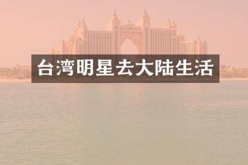 台湾明星去大陆生活