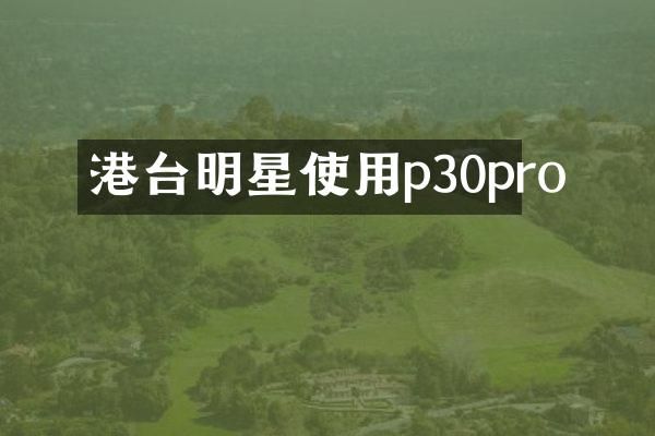 港台明星使用p30pro
