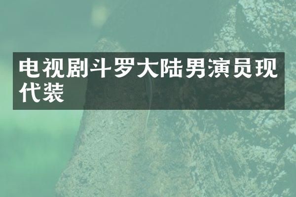 电视剧斗罗大陆男演员现代装