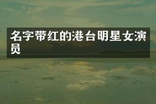 名字带红的港台明星女演员