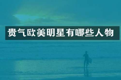贵气欧美明星有哪些人物