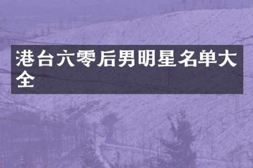 港台六零后男明星名单大全