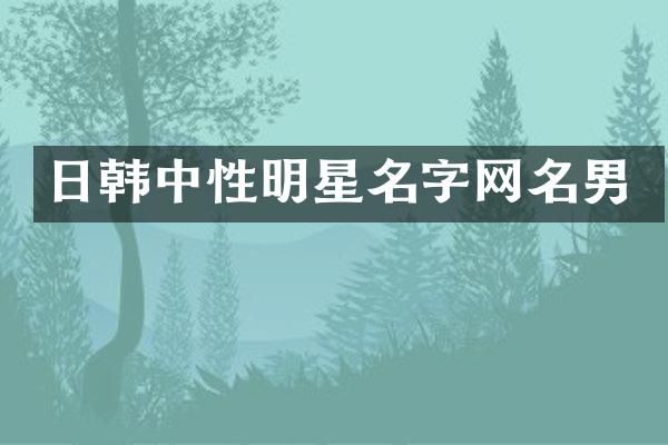 日韩中性明星名字网名男