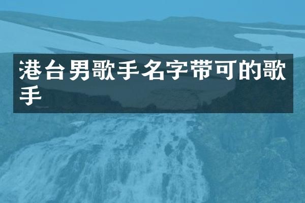 港台男歌手名字带可的歌手