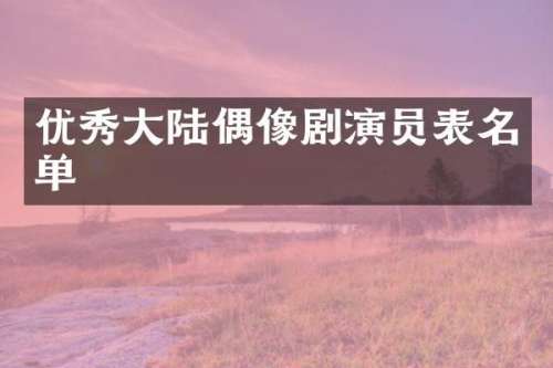 优秀大陆偶像剧演员表名单