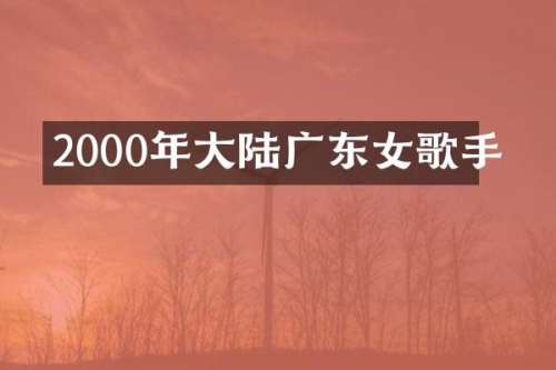 2000年大陆广东女歌手