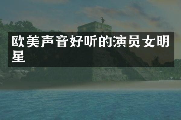 欧美声音好听的演员女明星