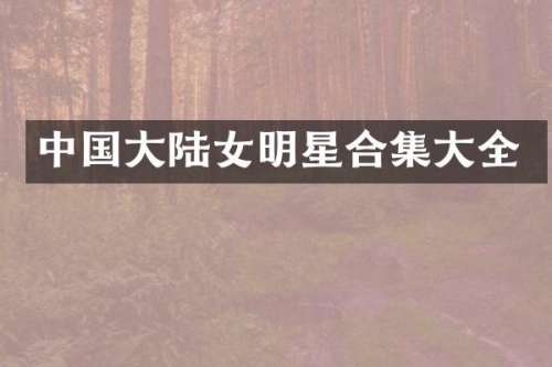 中国大陆女明星大全